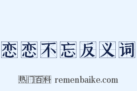 恋恋不忘反义词是什么意思的图片